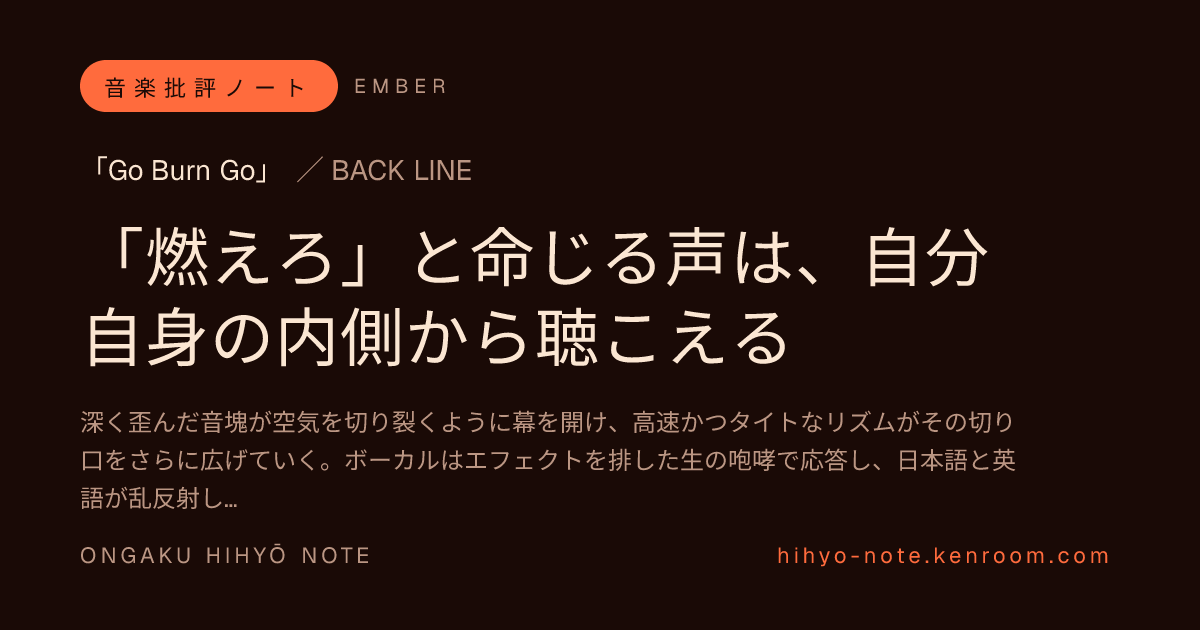 「Go Burn Go」／ BACK LINE ─ 「燃えろ」と命じる声は、自分自身の内側から聴こえる | 音楽批評ノート